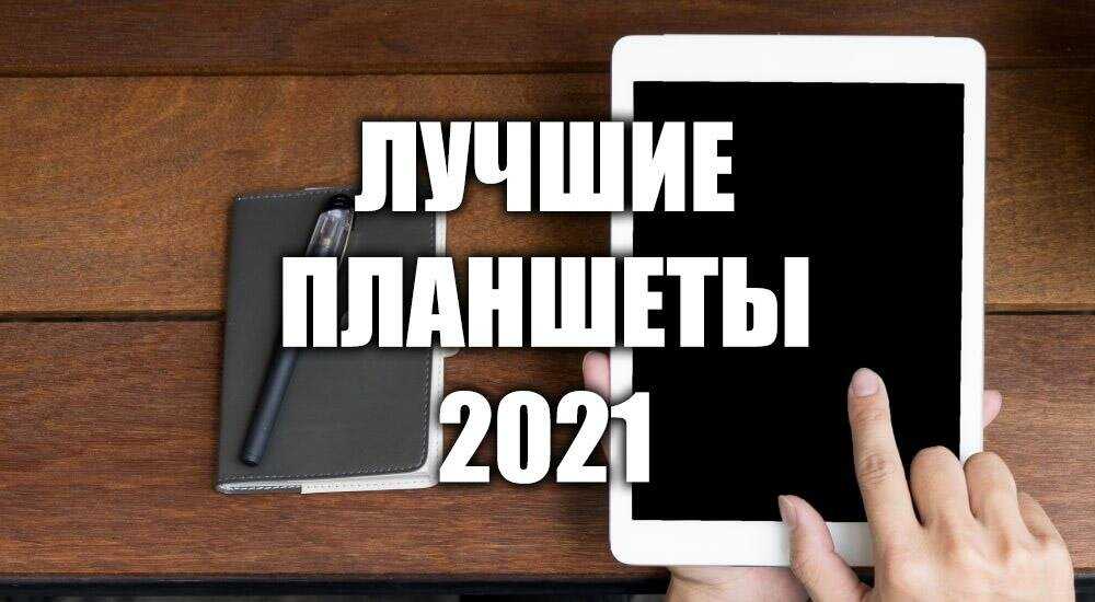 Какой планшет купить в 2021 году: цены, характеристики, отзывы